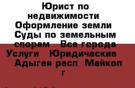 Юрист по недвижимости. Оформление земли. Суды по земельным спорам - Все города Услуги » Юридические   . Адыгея респ.,Майкоп г.